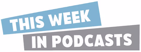 This Week in Podcasts